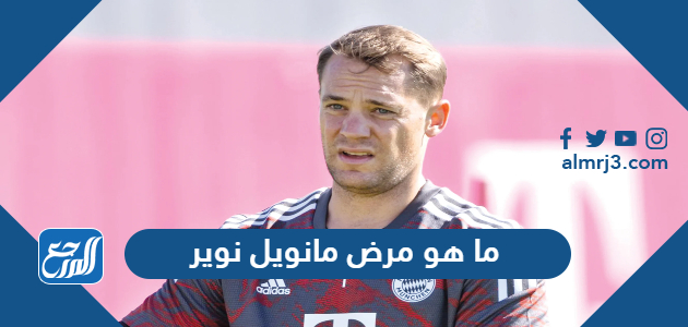 ما هو مرض مانويل نوير