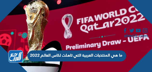 ما هي المنتخبات العربية التي تاهلت لكاس العالم 2022