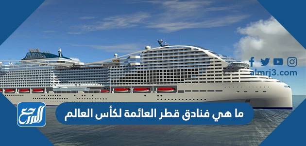 ما هي فنادق قطر العائمة لكأس العالم