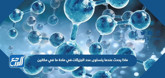 ماذا يحدث عندما يتساوى عدد الجزيئات في مادة ما في مكانين