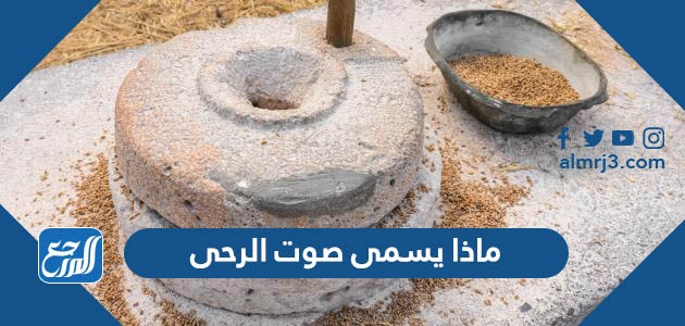 ماذا يسمى صوت الرحى