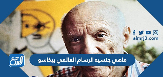 ماهي جنسيه الرسام العالمي بيكاسو