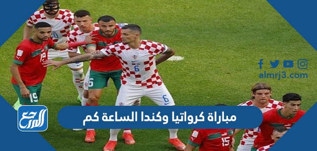 مباراة كرواتيا وكندا الساعة كم