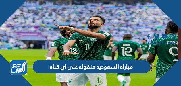 مباراه السعوديه منقوله على اي قناه
