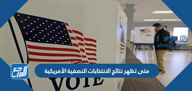متى تظهر نتائج الانتخابات النصفية الأمريكية