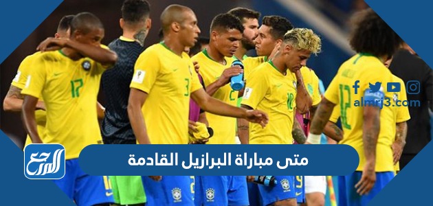 متى مباراة البرازيل القادمة