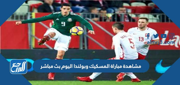 مشاهدة مباراة المسكيك وبولندا اليوم بث مباشر