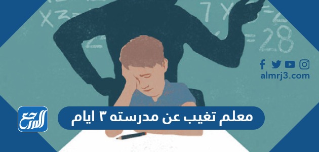 معلم تغيب عن مدرسته ٣ ايام