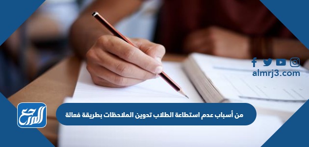 من أسباب عدم استطاعة الطلاب تدوين الملاحظات بطريقة فعالة