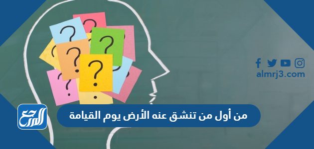 من أول من تنشق عنه الأرض يوم القيامة