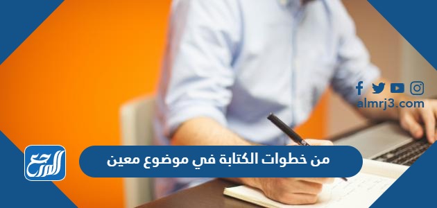 من خطوات الكتابة في موضوع معين