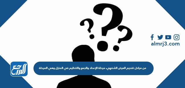 من مراحل تقديم العرض الشفهي، مرحلة الإعداد والجمع والتنظيم في المنزل وهي المرحلة