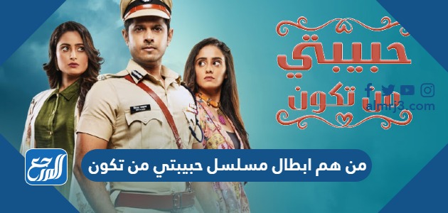 من هم ابطال مسلسل حبيبتي من تكون
