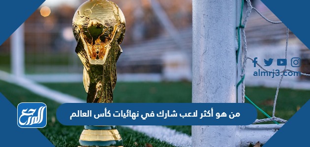 من هو أكثر لاعب شارك في نهائيات كأس العالم