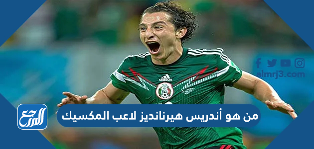 من هو أندريس هيرنانديز لاعب المكسيك