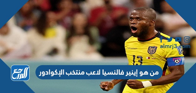 من هو إينير فالنسيا لاعب منتخب الإكوادور