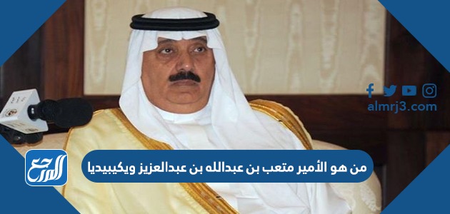 من هو الأمير متعب بن عبدالله بن عبدالعزيز ويكيبيديا