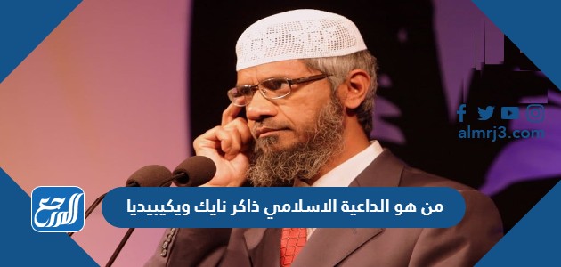 من هو الداعية الاسلامي ذاكر نايك ويكيبيديا