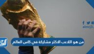 من هو اللاعب الاكثر مشاركة في كاس العالم