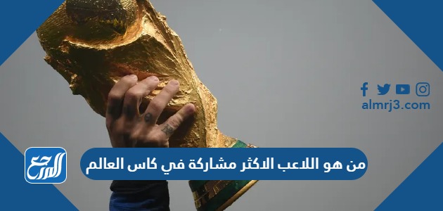 من هو اللاعب الاكثر مشاركة في كاس العالم
