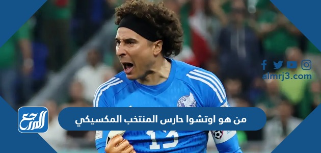 من هو اوتشوا حارس المنتخب المكسيكي