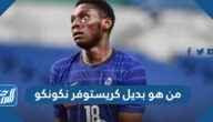 من هو بديل كريستوفر نكونكو في منتخب فرنسا