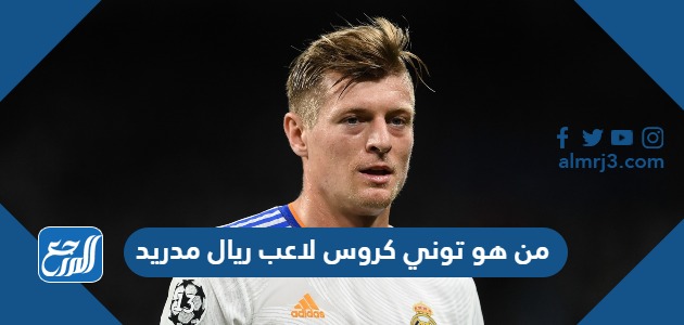 من هو توني كروس لاعب ريال مدريد