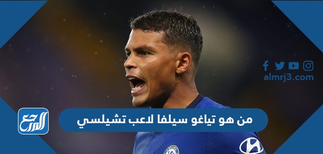 من هو تياغو سيلفا لاعب تشيلسي