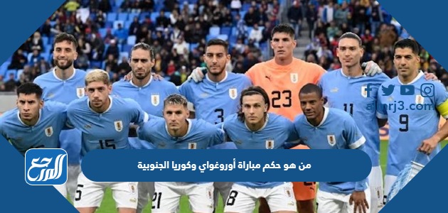 من هو حكم مباراة أوروغواي وكوريا الجنوبية في كأس العالم اليوم