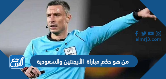 من هو حكم مباراة الأرجنتين والسعودية