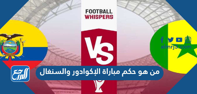 من هو حكم مباراة الإكوادور والسنغال في كأس العالم اليوم