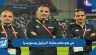 من هو حكم مباراة البرازيل وسويسرا في كأس العالم اليوم