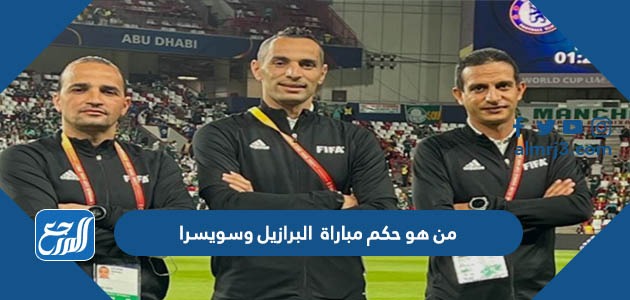 من هو حكم مباراة البرازيل وسويسرا