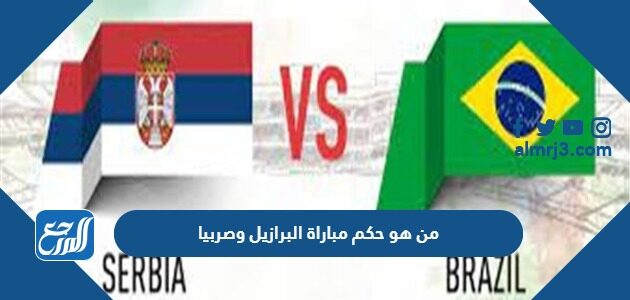 من هو حكم مباراة البرازيل وصربيا في كأس العالم اليوم من هو حكم مباراة البرازيل وصربيا في كأس العالم اليوم