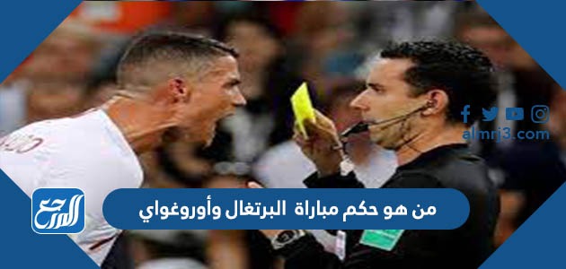 من هو حكم مباراة البرتغال وأوروغواي