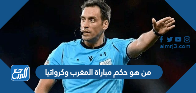 من هو حكم مباراة المغرب وكرواتيا