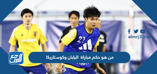 من هو حكم مباراة اليابان وكوستاريكا في كأس العالم اليوم