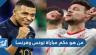 من هو حكم مباراة تونس وفرنسا في كأس العالم اليوم