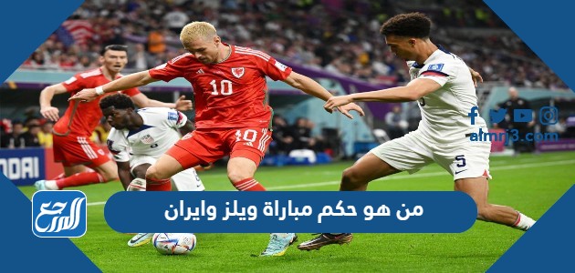 من هو حكم مباراة ويلز وايران في كأس العالم اليوم