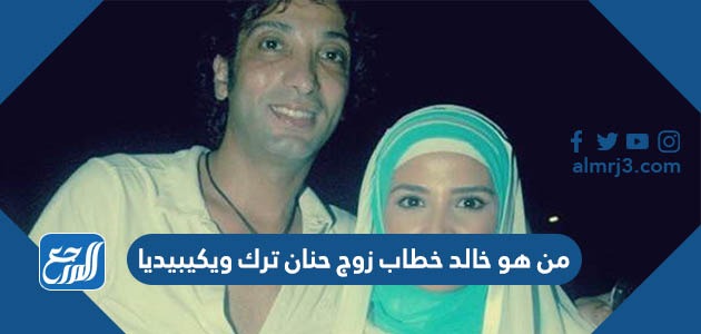 من هو خالد خطاب زوج حنان ترك ويكيبيديا