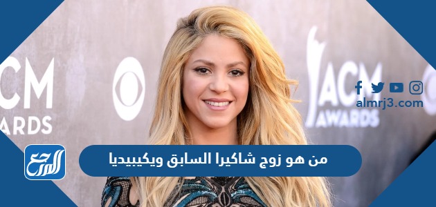 من هو زوج شاكيرا السابق ويكيبيديا