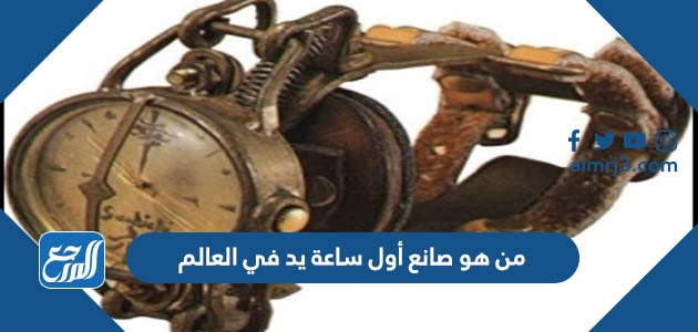 من هو صانع أول ساعة يد في العالم