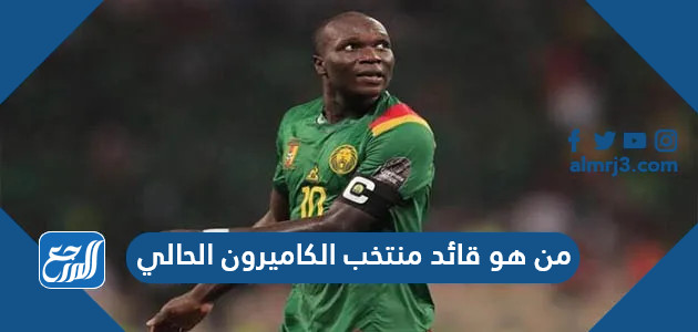 من هو قائد منتخب الكاميرون الحالي