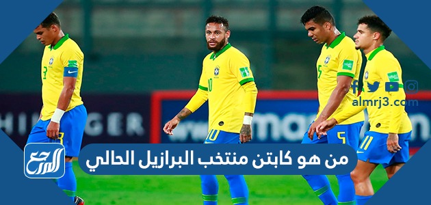 من هو كابتن منتخب البرازيل الحالي