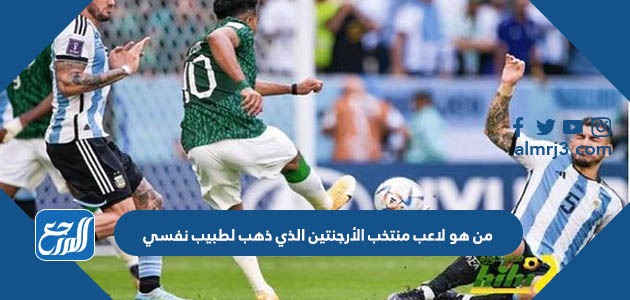 من هو لاعب منتخب الأرجنتين الذي ذهب لطبيب نفسي