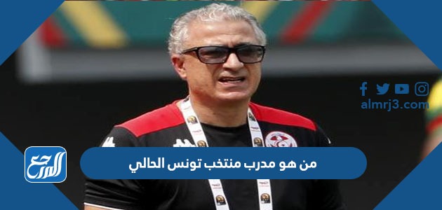 من هو مدرب منتخب تونس الحالي