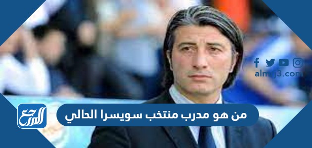 من هو مدرب منتخب سويسرا الحالي