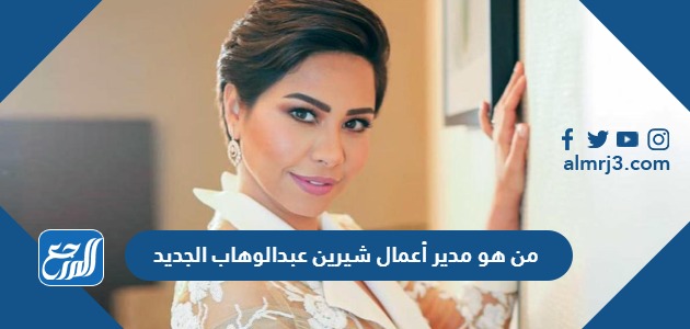 من هو مدير أعمال شيرين عبدالوهاب الجديد