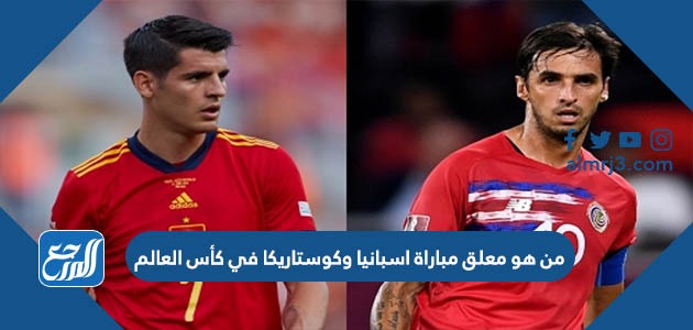 من هو معلق مباراة اسبانيا وكوستاريكا في كأس العالم