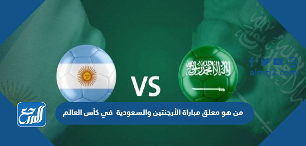 من هو معلق مباراة الأرجنتين والسعودية في كأس العالم